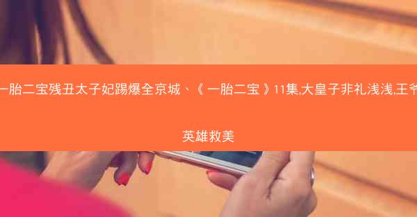 一胎二宝残丑太子妃踢爆全京城、《一胎二宝》11集,大皇子非礼浅浅,王爷英雄救美 一胎二宝残丑太子妃踢爆全京城、《一胎二宝》11集,大皇子非礼浅浅,王爷英雄救美