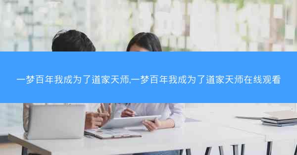 一梦百年我成为了道家天师,一梦百年我成为了道家天师在线观看