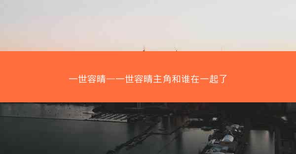 一世容晴—一世容晴主角和谁在一起了