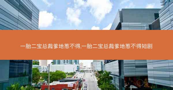 一胎二宝总裁爹地惹不得,一胎二宝总裁爹地惹不得短剧