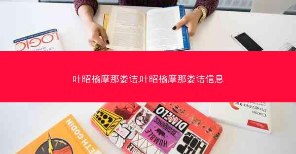 叶昭榆摩那娄诘,叶昭榆摩那娄诘信息