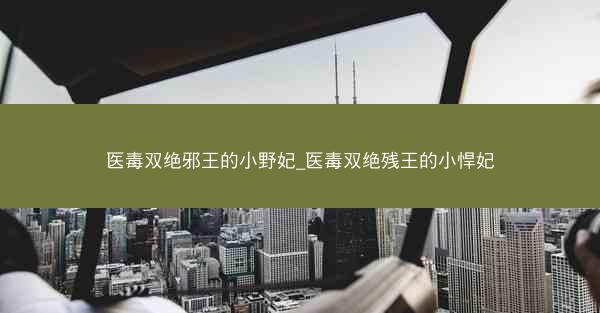医毒双绝邪王的小野妃_医毒双绝残王的小悍妃