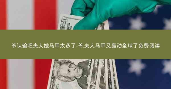 爷认输吧夫人她马甲太多了-爷,夫人马甲又轰动全球了免费阅读