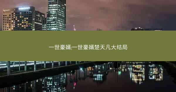 一世豪婿;一世豪婿楚天凡大结局 一世豪婿;一世豪婿楚天凡大结局