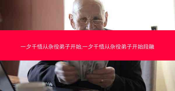 一夕千悟从杂役弟子开始,一夕千悟从杂役弟子开始段融 一夕千悟从杂役弟子开始,一夕千悟从杂役弟子开始段融