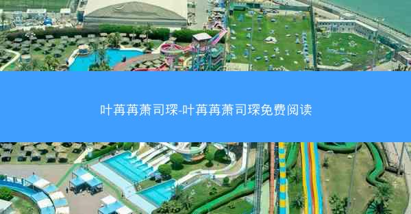 叶苒苒萧司琛-叶苒苒萧司琛免费阅读