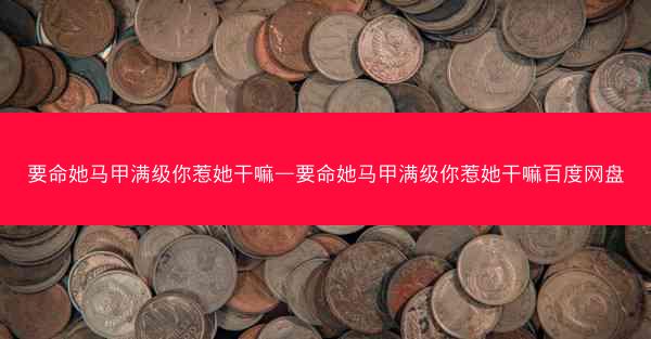 要命她马甲满级你惹她干嘛—要命她马甲满级你惹她干嘛百度网盘 要命她马甲满级你惹她干嘛—要命她马甲满级你惹她干嘛百度网盘