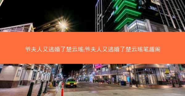 爷夫人又逃婚了楚云瑶;爷夫人又逃婚了楚云瑶笔趣阁
