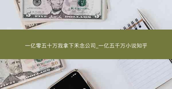 一亿零五十万我拿下禾念公司_一亿五千万小说知乎