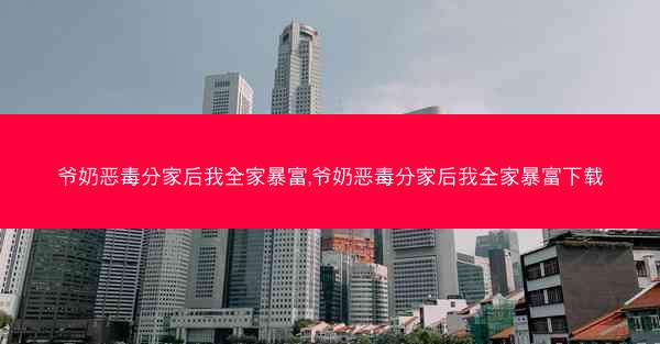 爷奶恶毒分家后我全家暴富,爷奶恶毒分家后我全家暴富下载