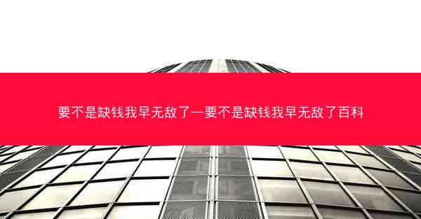 要不是缺钱我早无敌了—要不是缺钱我早无敌了百科