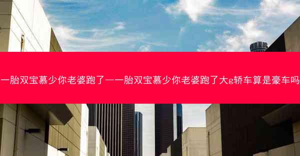 一胎双宝慕少你老婆跑了—一胎双宝慕少你老婆跑了大g轿车算是豪车吗