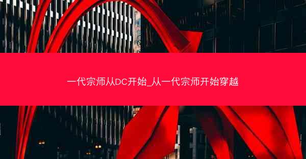 一代宗师从DC开始_从一代宗师开始穿越