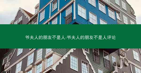爷夫人的朋友不是人-爷夫人的朋友不是人评论 爷夫人的朋友不是人-爷夫人的朋友不是人评论