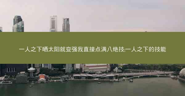 一人之下晒太阳就变强我直接点满八绝技;一人之下的技能