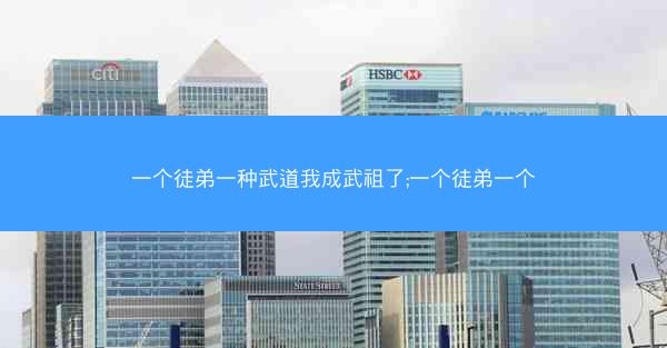 一个徒弟一种武道我成武祖了;一个徒弟一个