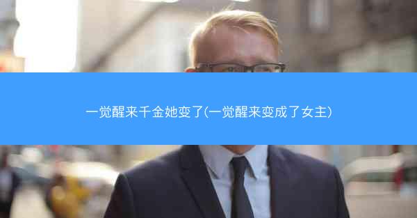 一觉醒来千金她变了(一觉醒来变成了女主)