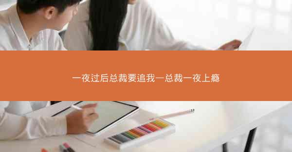 一夜过后总裁要追我—总裁一夜上瘾