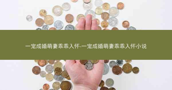 一宠成婚萌妻乖乖入怀-一宠成婚萌妻乖乖入怀小说