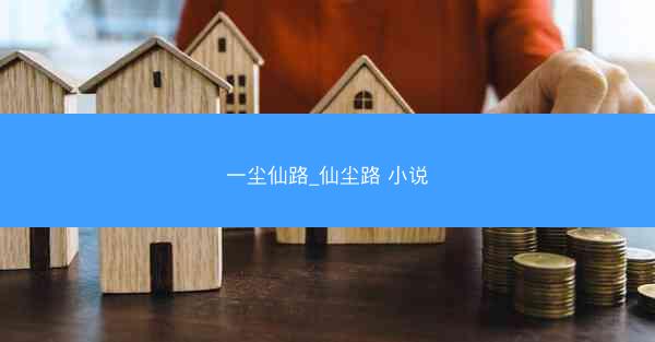 一尘仙路_仙尘路 小说