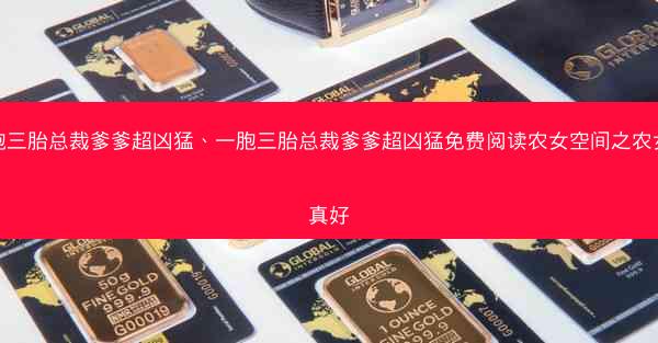 一胞三胎总裁爹爹超凶猛、一胞三胎总裁爹爹超凶猛免费阅读农女空间之农女命真好