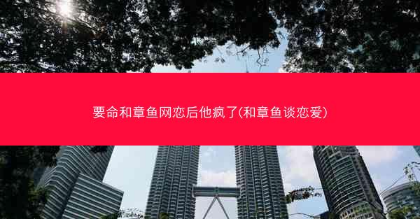 要命和章鱼网恋后他疯了(和章鱼谈恋爱)