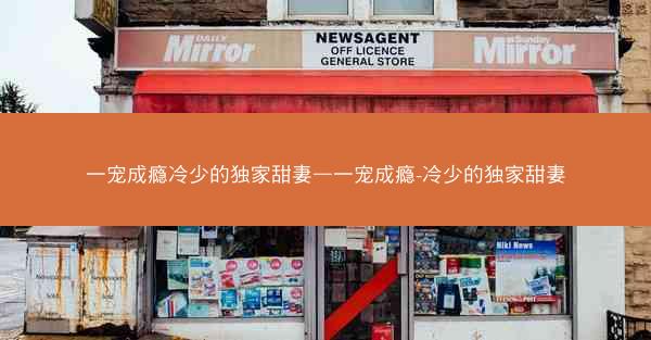 一宠成瘾冷少的独家甜妻—一宠成瘾-冷少的独家甜妻