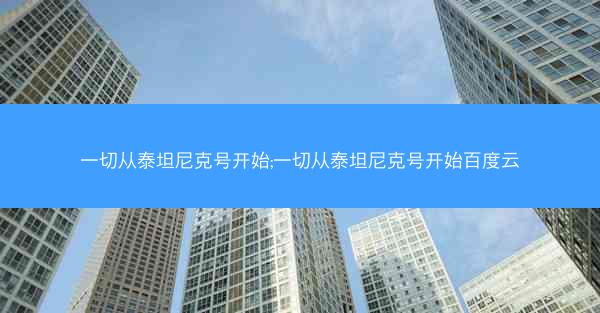 一切从泰坦尼克号开始;一切从泰坦尼克号开始百度云 一切从泰坦尼克号开始;一切从泰坦尼克号开始百度云