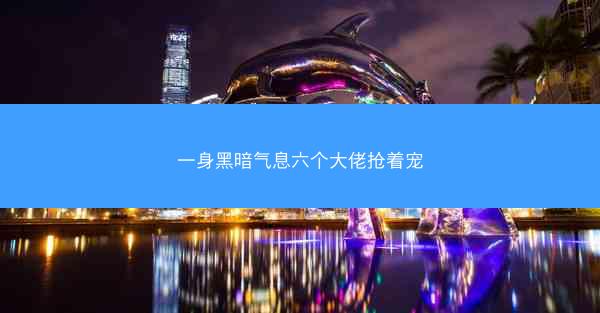 一身黑暗气息六个大佬抢着宠