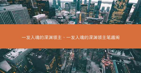 一发入魂的深渊领主、一发入魂的深渊领主笔趣阁