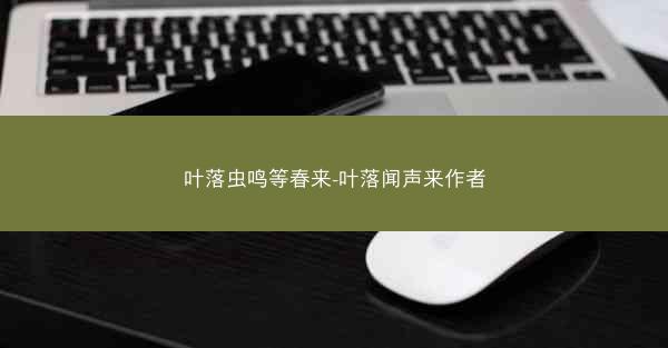 叶落虫鸣等春来-叶落闻声来作者 叶落虫鸣等春来-叶落闻声来作者