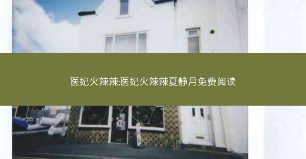 医妃火辣辣;医妃火辣辣夏静月免费阅读 医妃火辣辣;医妃火辣辣夏静月免费阅读
