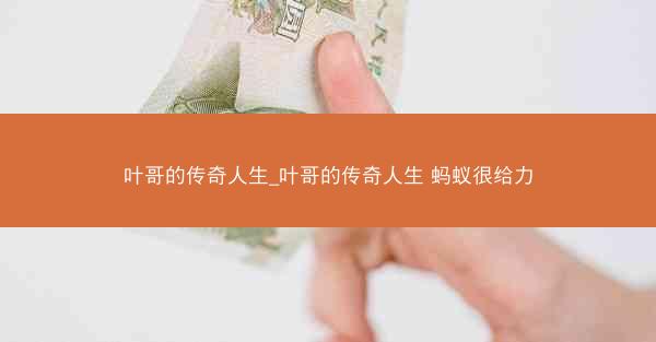 叶哥的传奇人生_叶哥的传奇人生 蚂蚁很给力