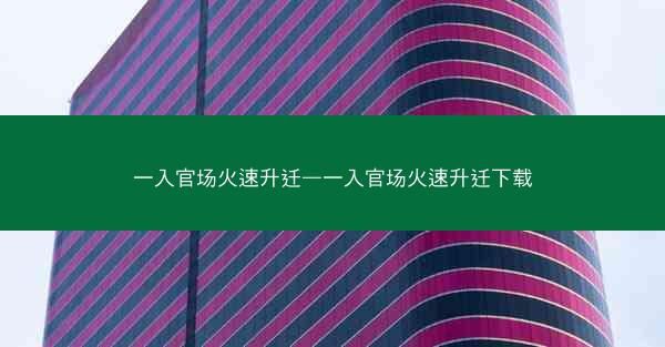 一入官场火速升迁—一入官场火速升迁下载
