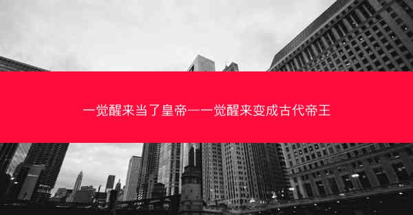 一觉醒来当了皇帝—一觉醒来变成古代帝王