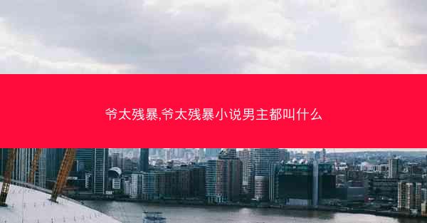 爷太残暴,爷太残暴小说男主都叫什么 爷太残暴,爷太残暴小说男主都叫什么