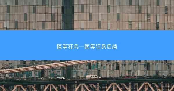 医等狂兵—医等狂兵后续