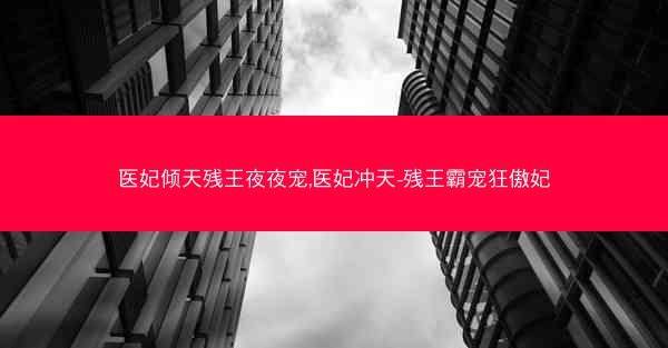 医妃倾天残王夜夜宠,医妃冲天-残王霸宠狂傲妃