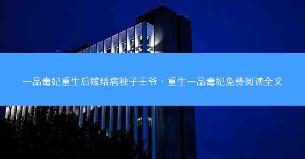 一品毒妃重生后嫁给病秧子王爷、重生一品毒妃免费阅读全文
