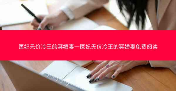 医妃无价冷王的冥婚妻—医妃无价冷王的冥婚妻免费阅读