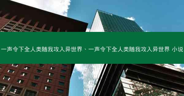 一声令下全人类随我攻入异世界、一声令下全人类随我攻入异世界 小说