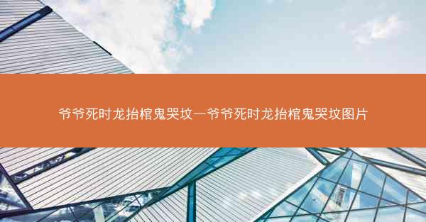 爷爷死时龙抬棺鬼哭坟—爷爷死时龙抬棺鬼哭坟图片