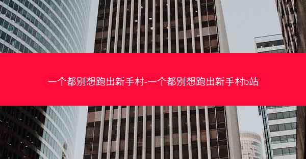 一个都别想跑出新手村-一个都别想跑出新手村b站