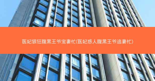 医妃狠狂腹黑王爷宠妻忙(医妃惑人腹黑王爷追妻忙)