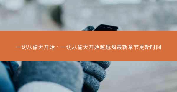 一切从偷天开始、一切从偷天开始笔趣阁最新章节更新时间