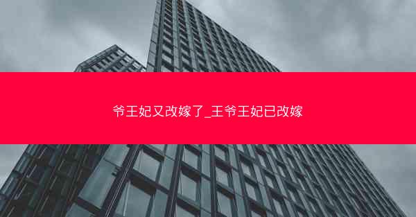 爷王妃又改嫁了_王爷王妃已改嫁
