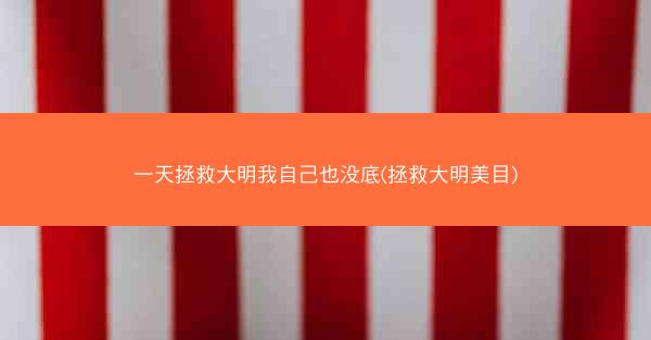 一天拯救大明我自己也没底(拯救大明美目) 一天拯救大明我自己也没底(拯救大明美目)