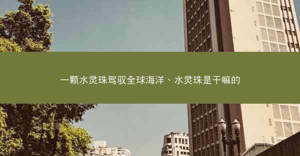 一颗水灵珠驾驭全球海洋、水灵珠是干嘛的