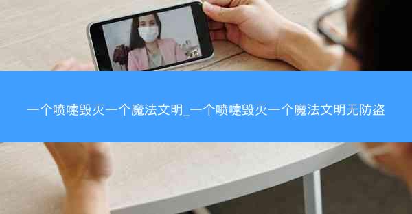 一个喷嚏毁灭一个魔法文明_一个喷嚏毁灭一个魔法文明无防盗