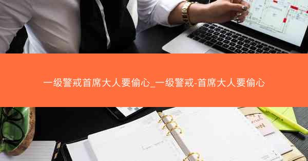 一级警戒首席大人要偷心_一级警戒-首席大人要偷心